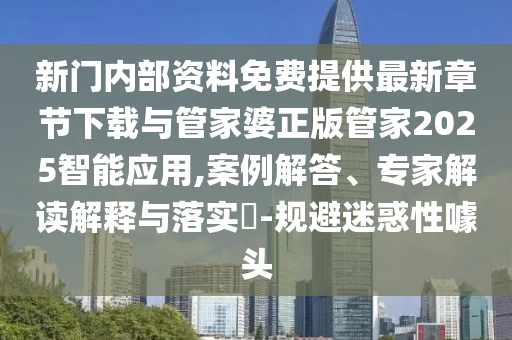新門內(nèi)部資料免費提供最新章節(jié)下載與管家婆正版管家2025智能應用,案例解答、專家解讀解釋與落實?-規(guī)避迷惑性噱頭