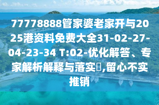 77778888管家婆老家開與2025港資料免費大全31-02-27-04-23-34 T:02-優(yōu)化解答、專家解析解釋與落實?,留心不實推銷