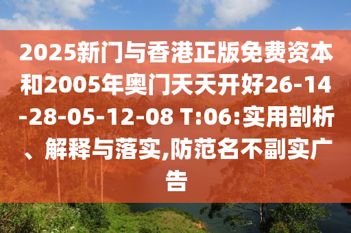2025新門(mén)與香港正版免費(fèi)資本和2005年奧門(mén)天天開(kāi)好26-14-28-05-12-08 T:06:實(shí)用剖析、解釋與落實(shí),防范名不副實(shí)廣告