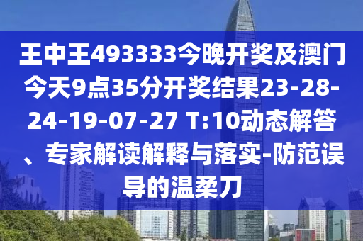 王中王493333今晚開(kāi)獎(jiǎng)及澳門(mén)今天9點(diǎn)35分開(kāi)獎(jiǎng)結(jié)果23-28-24-19-07-27 T:10動(dòng)態(tài)解答、專(zhuān)家解讀解釋與落實(shí)-防范誤導(dǎo)的溫柔刀